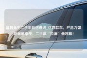 福特金牛二手车价格查询_这四款车，产品力强但保值率差，二手车“捡漏”最划算！