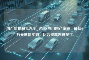 国产价格最低汽车_这5款热门国产家轿，最低6万元就能买到，比合资车划算多了