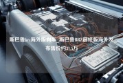 斯巴鲁brz海外版刹车_斯巴鲁BRZ最终版海外发布售价约31.5万