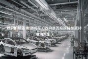 政府的措施 电动汽车（政府是否应该持续支持电动汽车）