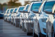 3万至五万的纯电动汽车（3万至五万的纯电动汽车有哪些）