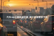 汽车5000公里机油价格_换个机油要多少钱