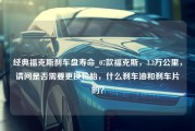 经典福克斯刹车盘寿命_07款福克斯，3.3万公里，请问是否需要更换轮胎，什么刹车油和刹车片的？