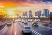 大众凌度优惠价_全系优惠达3.4万元，2019款大众凌渡开启“大甩卖”模式！