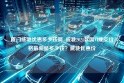 厦门威驰优惠多少钱啊_威驰2021款国VI成交价格最低是多少钱？威驰优惠价