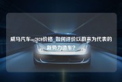 威马汽车ag2020价格_如何评价以蔚来为代表的新势力造车？