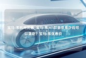 宝马1系杭州优惠_宝马1系2021款最低多少钱可以落地？宝马1系优惠价