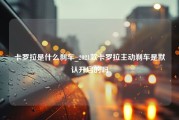 卡罗拉是什么刹车_2021款卡罗拉主动刹车是默认开启的吗