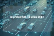 电动汽车超市网（电动汽车 超市）