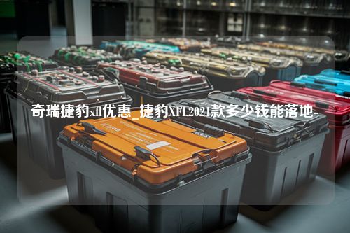 奇瑞捷豹xfl优惠_捷豹XFL2021款多少钱能落地-