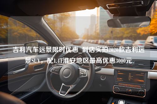 吉利汽车远景限时优惠_到店实拍2020款吉利远景SUV，配1.4T淮安地区最高优惠3000元