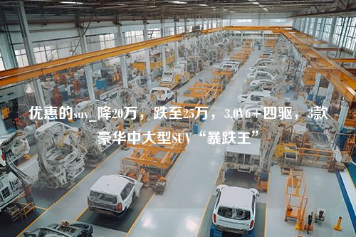 优惠的suv_降20万，跌至25万，3.0V6+四驱，3款豪华中大型SUV“暴跌王”