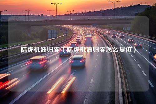 陆虎机油归零（陆虎机油归零怎么复位）