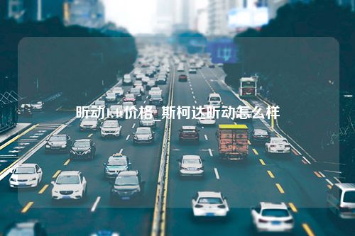 昕动1.4t价格_斯柯达昕动怎么样