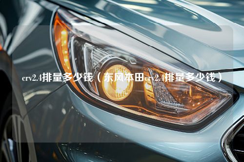 crv2.4排量多少钱（东风本田crv2.4排量多少钱）