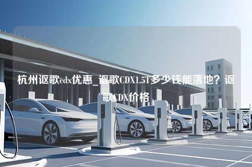 杭州讴歌cdx优惠_讴歌CDX1.5T多少钱能落地？讴歌CDX价格