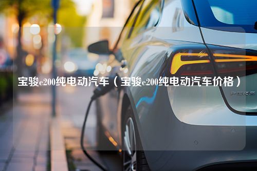 宝骏e200纯电动汽车（宝骏e200纯电动汽车价格）