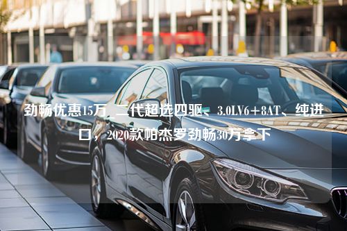 劲畅优惠15万_二代超选四驱、3.0LV6+8AT、纯进口，2020款帕杰罗劲畅30万拿下