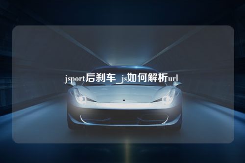 jsport后刹车_js如何解析url