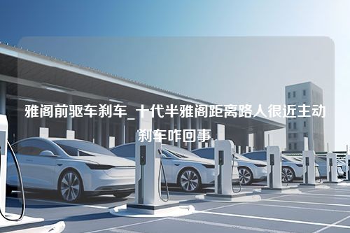 雅阁前驱车刹车_十代半雅阁距离路人很近主动刹车咋回事