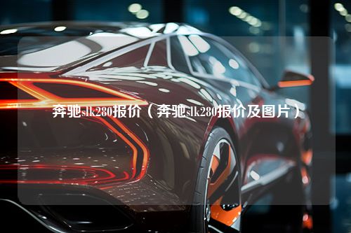 奔驰slk280报价（奔驰slk280报价及图片）