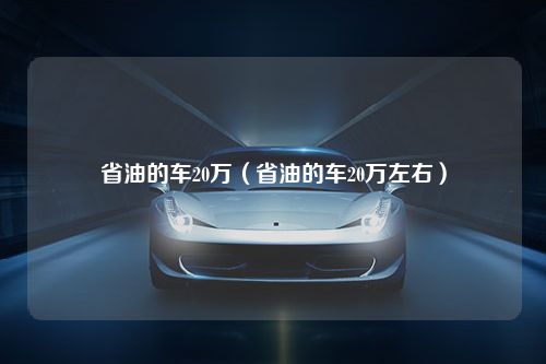 省油的车20万（省油的车20万左右）