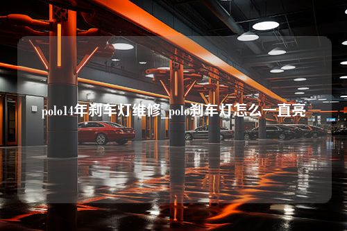 polo14年刹车灯维修_polo刹车灯怎么一直亮