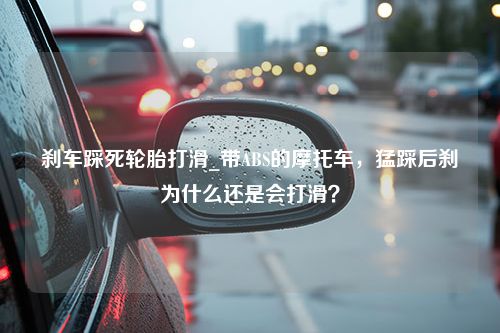 刹车踩死轮胎打滑_带ABS的摩托车，猛踩后刹为什么还是会打滑？