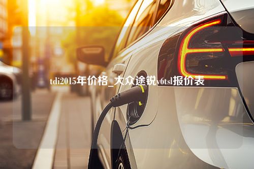 tdi2015年价格_大众途锐v6tsl报价表