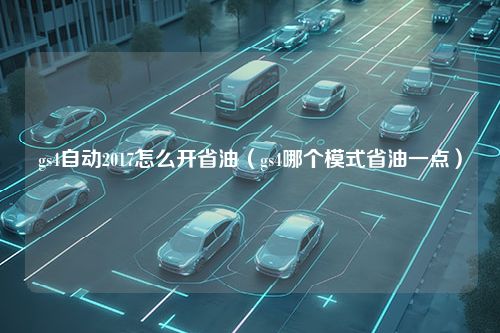 gs4自动2017怎么开省油（gs4哪个模式省油一点）