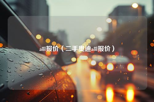 a8l报价（二手奥迪a8l报价）