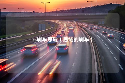 ap刹车思域（思域的刹车）