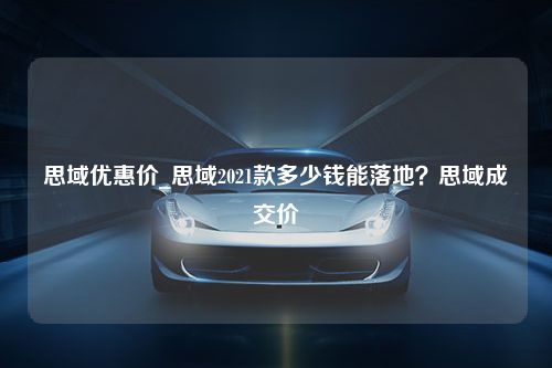 思域优惠价_思域2021款多少钱能落地？思域成交价