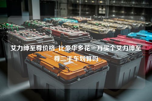 艾力绅至尊价格_比豪华多花一万买个艾力绅至尊二手车划算吗