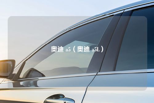 奥迪 a5（奥迪 a5L）